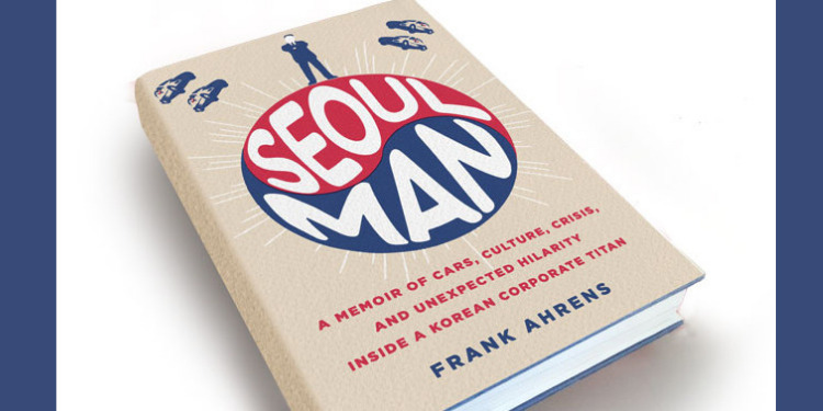"Seoul Man: A Memoir of Cars, Culture, Crisis, and Unexpected Hilarity Inside a Korean Corporate Titan